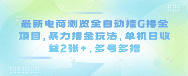 最新电商浏览全自动挂G撸金项目，暴力撸金玩法，单机日收益2张+，多号多撸【揭秘】-自媒小站网创副业站