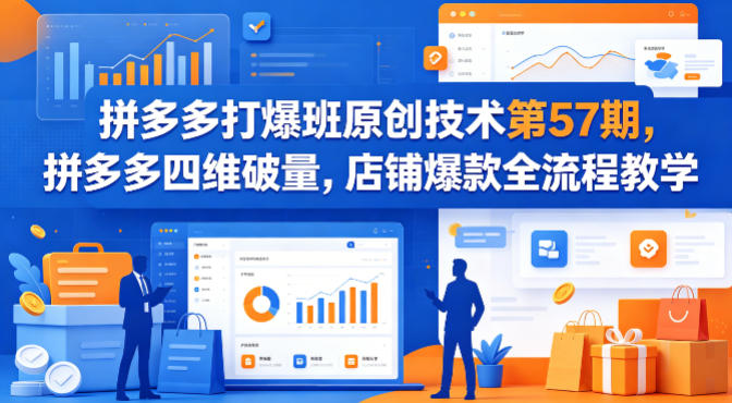 拼多多打爆班原创技术第57期，拼多多四维破量，店铺爆款全流程教学-自媒小站网创副业站
