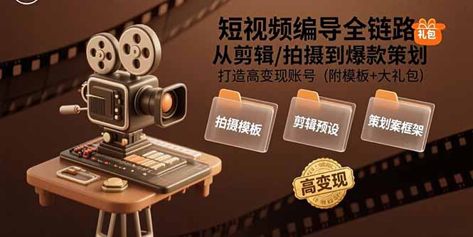 短视频编导全链路：从剪辑/拍摄到爆款策划,打造高变现账号(附模板+大礼包-自媒小站网创副业站