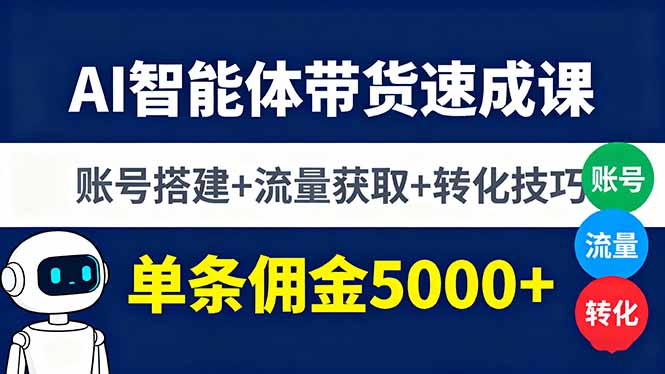 AI智能体带货速成课，账号搭建+流量获取+转化技巧，单条佣金5000+-自媒小站网创副业站