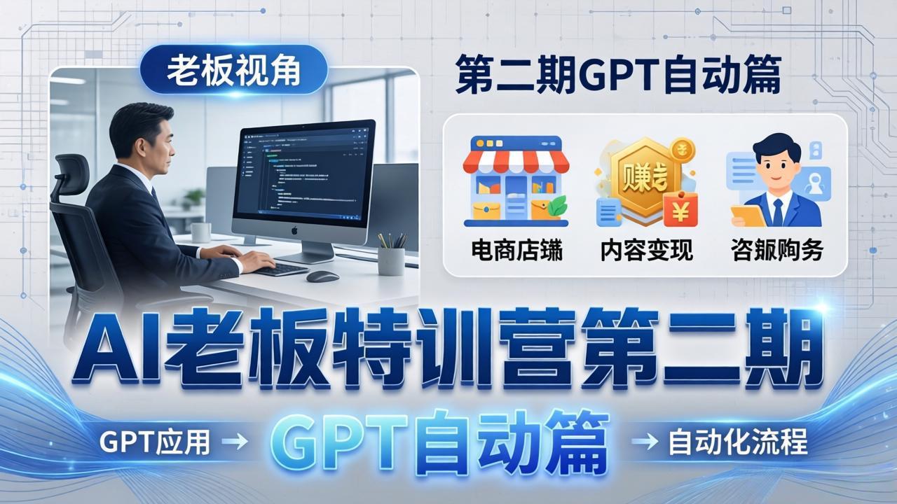 AI老板特训营第二期GPT自动篇：GPT应用+赚钱案例+自动化流程，老板AI降本增效课-自媒小站网创副业站