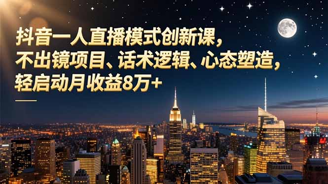 抖音一人直播模式创新课，不出镜项目、话术逻辑、心态塑造，轻启动月收益8万+-自媒小站网创副业站