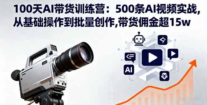 100天AI带货训练营：500条AI视频实战,从基础操作到批量创作,带货佣金超15w-自媒小站网创副业站