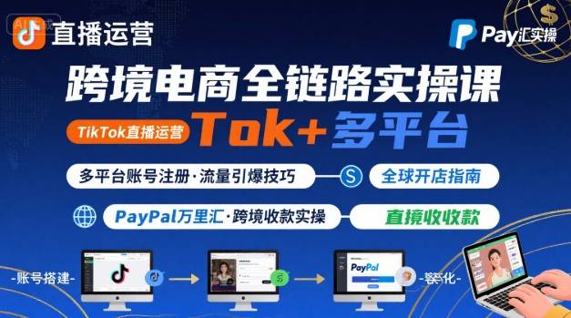 跨境电商线上课，TikTok 直播运营 + 多平台账号注册 + PayPal 万里汇实操教程-自媒小站网创副业站