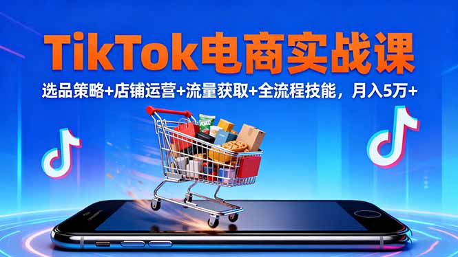 TikTok电商实战课10月，选品策略+店铺运营+流量获取+全流程技能，月入5万+-自媒小站网创副业站