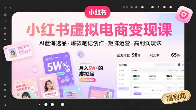 小红书虚拟电商变现课，AI蓝海选品，爆款笔记创作，矩阵运营，高利润玩法-自媒小站网创副业站