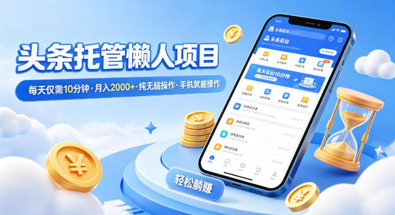 头条托管懒人项目，每天仅需10分钟，月入2000+，纯无脑操作，手机就能操作【揭秘】-自媒小站网创副业站