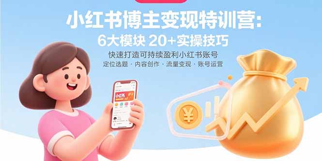 小红书博主变现特训营：6大模块20+实操技巧 快速打造可持续盈利小红书账号-自媒小站网创副业站