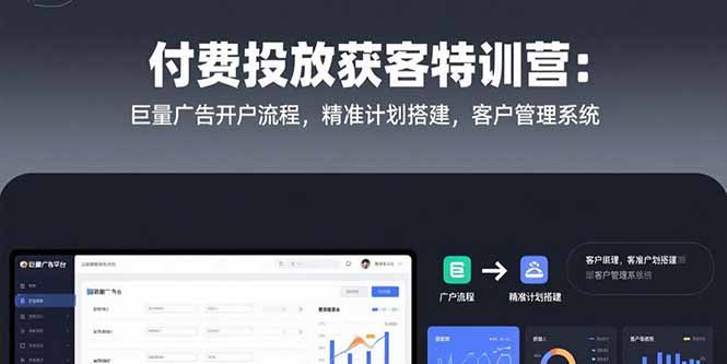 付费投放获客特训营：巨量广告开户流程，精准计划搭建，客户管理系统-自媒小站网创副业站