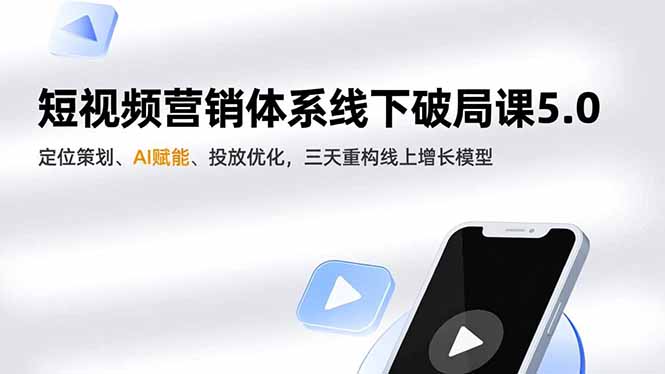 短视频营销体系线下破局课5.0，定位策划、AI赋能、投放优化，三天重构线上增长模型-自媒小站网创副业站