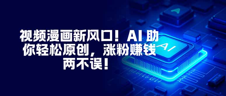 视频漫画新风口！AI 助你轻松原创，涨粉赚钱两不误！-自媒小站网创副业站