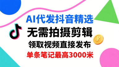 AI代发抖音精选，领取视频直接发布，单号每天领取3条，单条笔记最高3k，无需拍摄剪辑，懒人福利-自媒小站网创副业站