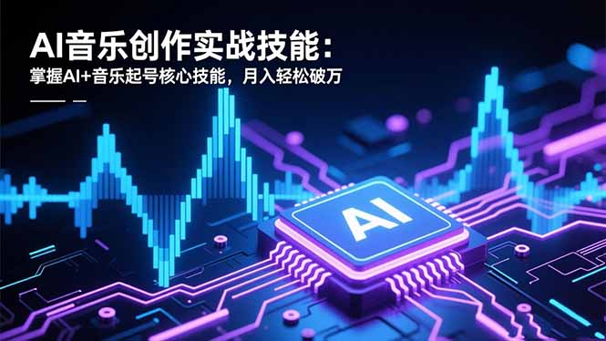 AI音乐创作实战技能：掌握AI+音乐起号核心技能，月入轻松破万-自媒小站网创副业站