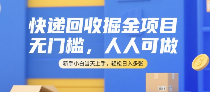 快递回收掘金项目，无门槛，人人可做，新手小白当天上手，轻松日入多张【揭秘】-自媒小站网创副业站