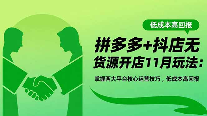 拼多多+抖店无货源开店11月玩法：掌握两大平台核心运营技巧，低成本高回报-自媒小站网创副业站