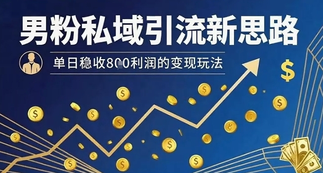 男粉私域引流新思路，单日稳收8张利润的变现玩法-自媒小站网创副业站