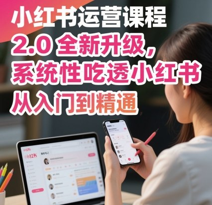 小红书运营课程2.0全新升级，从入门到精通，系统性吃透小红书-自媒小站网创副业站