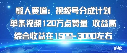 懒人赛道：视频号分成计划单条视频120W点赞量 收益高综合收益在1.5K左右-自媒小站网创副业站