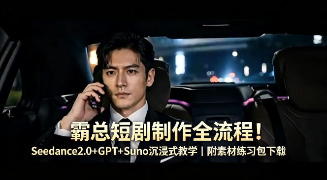 霸总短剧制作全流程！Seedance2.0+GPT+Suno沉浸式教学｜附素材练习包下载-自媒小站网创副业站