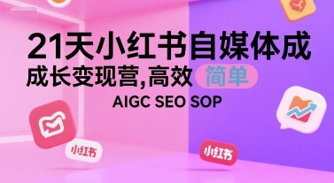21天小红书自媒体成长变现营，高效 简单 AIGC SEO SOP-自媒小站网创副业站