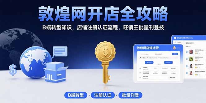 敦煌网开店全攻略：B端转型知识，店铺注册认证流程，旺销王批量刊登技-自媒小站网创副业站
