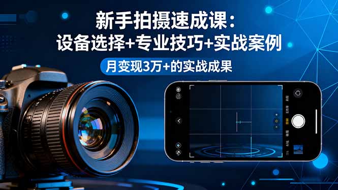 新手拍摄速成课，设备选择+专业技巧+实战案例，月变现3万+的实战成果-自媒小站网创副业站