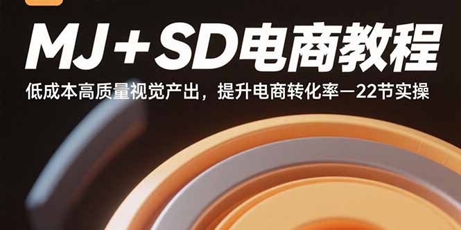 MJ+SD电商教程：低成本高质量视觉产出，提升电商转化率-22节实操-自媒小站网创副业站
