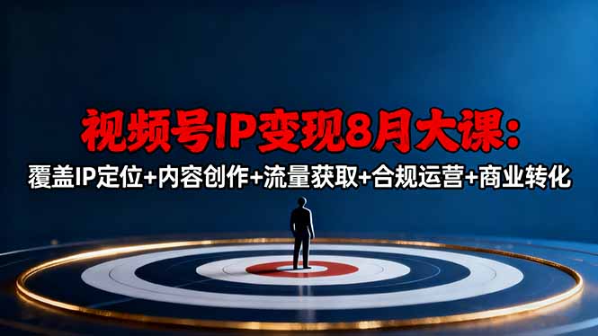 视频号IP变现8月大课，覆盖IP定位+内容创作+流量获取+合规运营+商业转化-自媒小站网创副业站