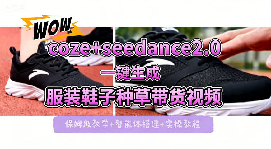 coze+即梦seedance2.0一键生成服装鞋子带货种草视频！全流程保姆级教学-自媒小站网创副业站