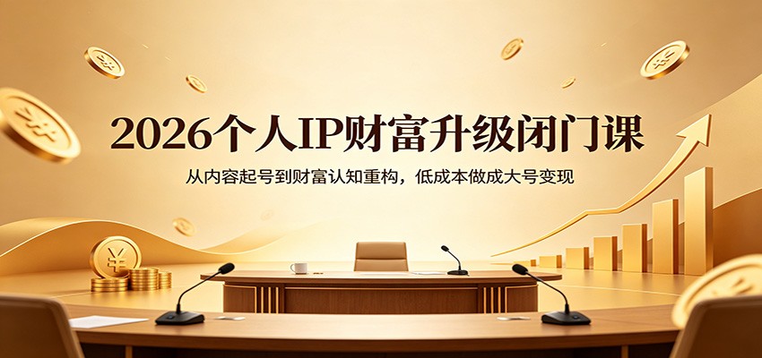 2026个人IP财富升级闭门课：从内容起号到财富认知重构，低成本做成大号变现-自媒小站网创副业站