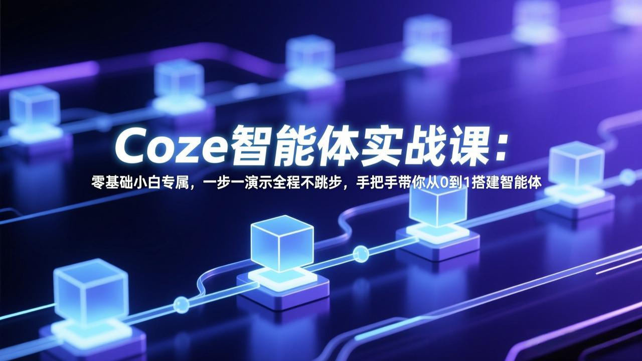 Coze智能体实战课：零基础小白专属，一步一演示全程不跳步，手把手带你从0到1搭建智能体-自媒小站网创副业站