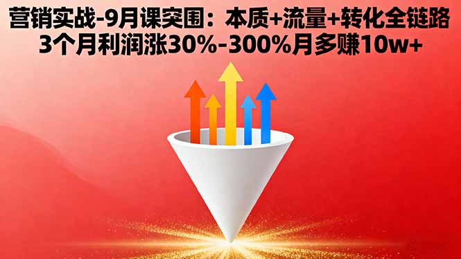 营销实战-9月突围课:本质+流量+转化全链路 3个月利润涨30%-300%月多赚10w+-自媒小站网创副业站
