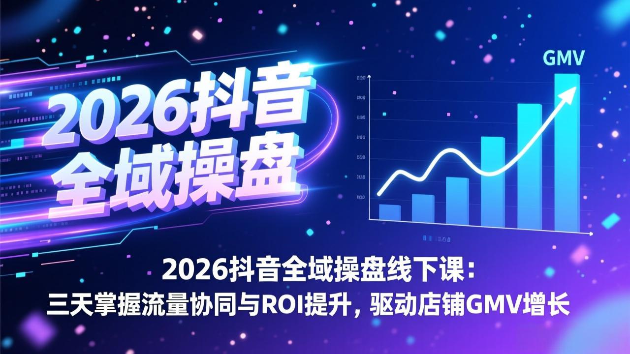 2026抖音全域操盘线下课：三天掌握流量协同与ROI提升，驱动店铺GMV增长-自媒小站网创副业站