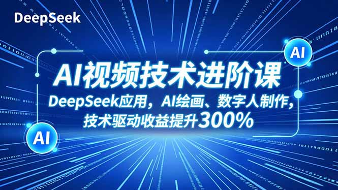 AI视频技术进阶课，DeepSeek应用、AI绘画、数字人制作，技术驱动收益提升300%-自媒小站网创副业站