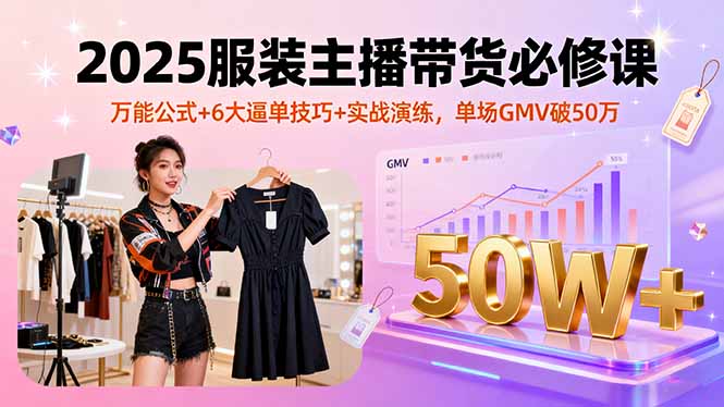 2025服装主播带货必修课，万能公式+6大逼单技巧+实战演练，单场GMV破50万-自媒小站网创副业站