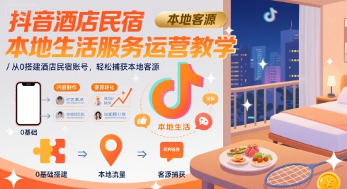 抖音酒店民宿本地生活服务运营教学，从0搭建酒店民宿账号，轻松捕获本地客源-自媒小站网创副业站