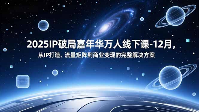 2025IP破局嘉年华万人线下课-12月，从IP打造、流量矩阵到商业变现的完整解决方案-自媒小站网创副业站