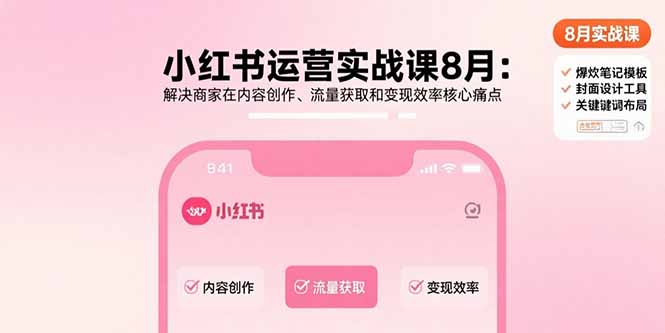 小红书运营实战课8月：解决商家在内容创作、流量获取和变现效率核心痛点-自媒小站网创副业站