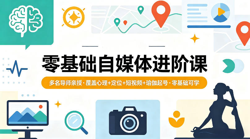 零基础自媒体进阶课，多名导师亲授，覆盖心理+定位+短视频+瑜伽起号，零基础可学-自媒小站网创副业站