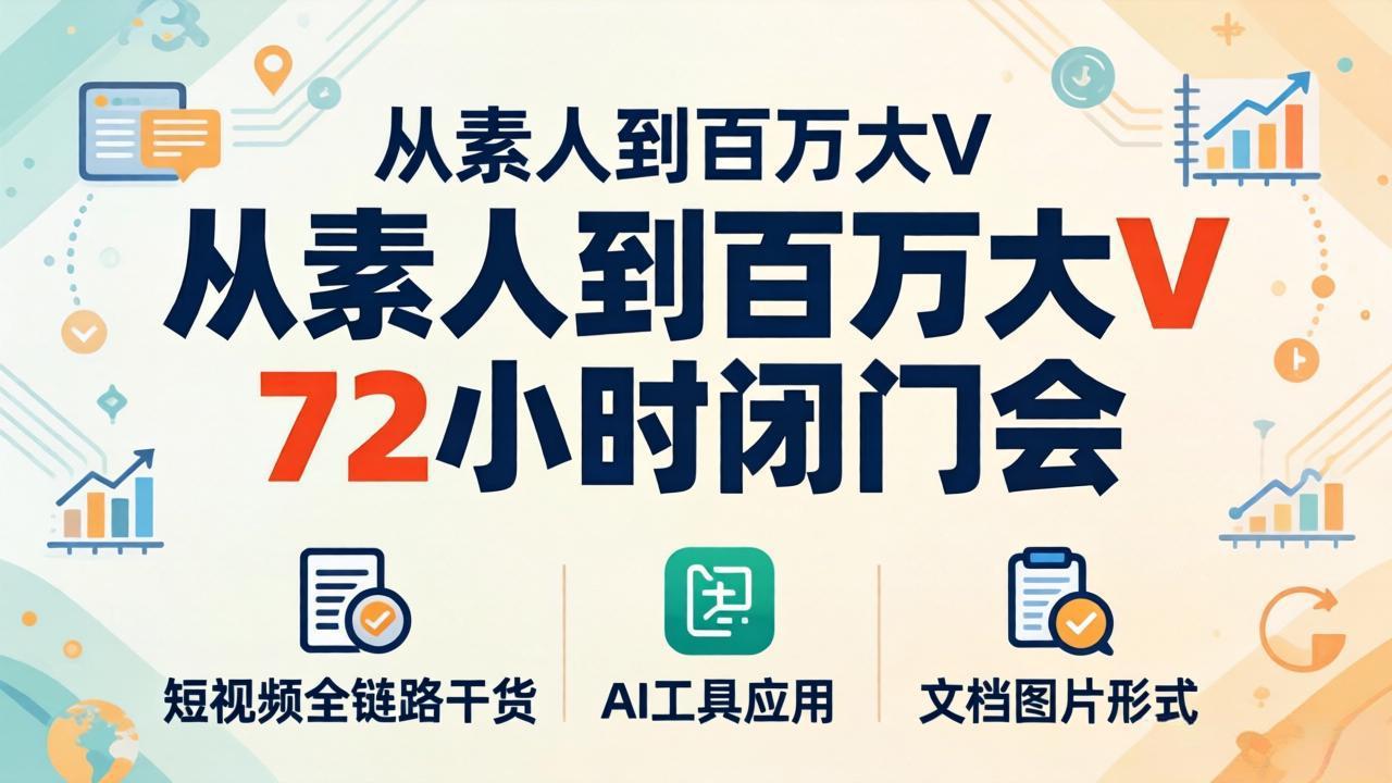 从素人到百万大V 72小时闭门会：短视频全链路干货+AI工具应用，文档图片形式轻松学变现-自媒小站网创副业站