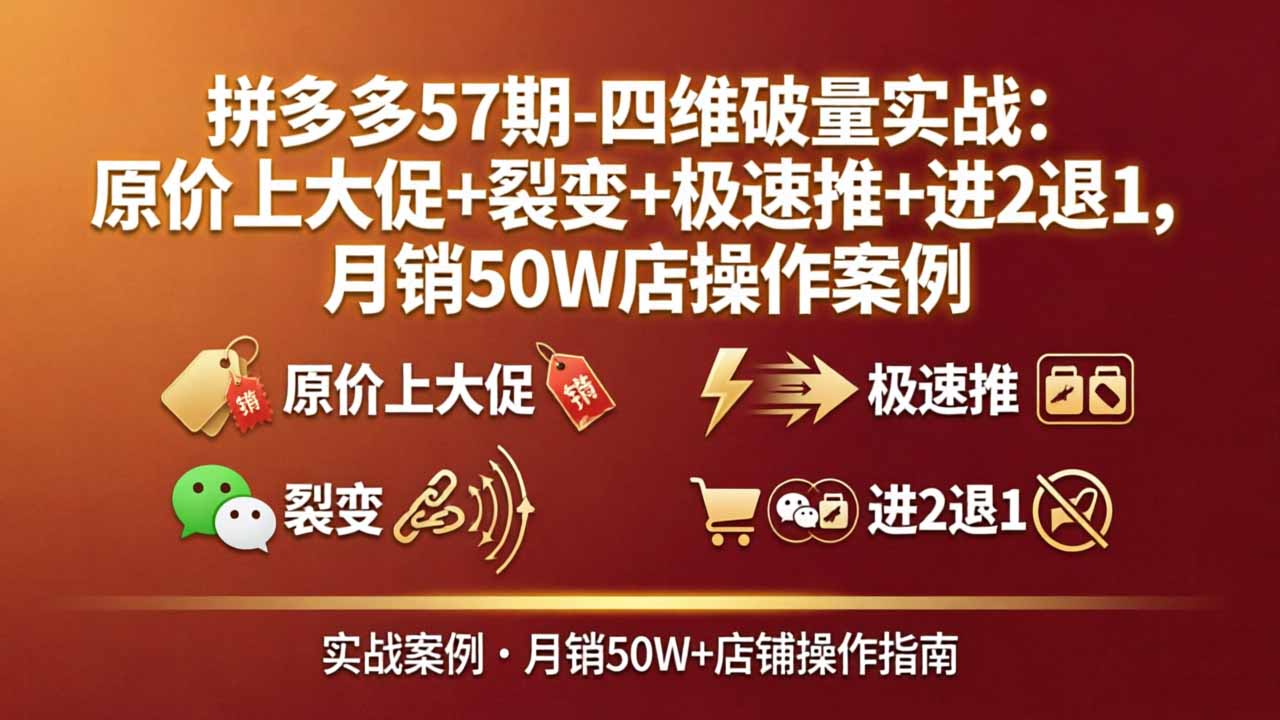 拼多多57期-四维破量实战：原价上大促+裂变+极速推+进2退1，月销50W店操作案例-自媒小站网创副业站