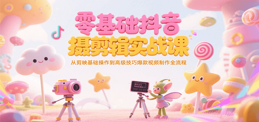 零基础抖音短视频拍摄剪辑实战课，从剪映基础操作到高级技巧爆款视频制作全流程-自媒小站网创副业站