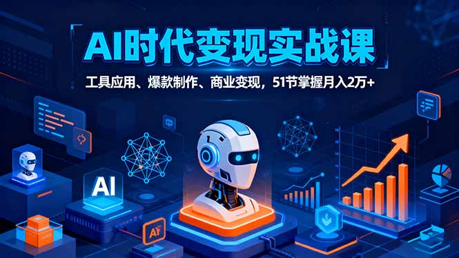 AI时代全场景实战课，工具应用、爆款制作、商业变现，51节掌握月入2万+-自媒小站网创副业站