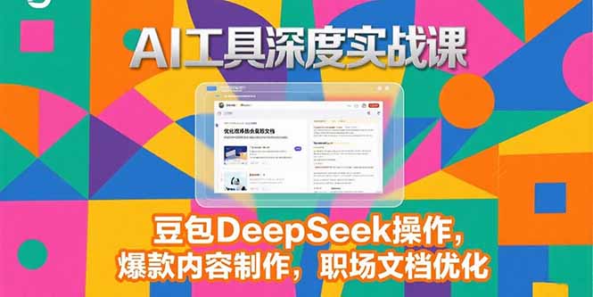 2025AI工具深度实战课，豆包DeepSeek操作，爆款内容制作，职场文档优化-自媒小站网创副业站