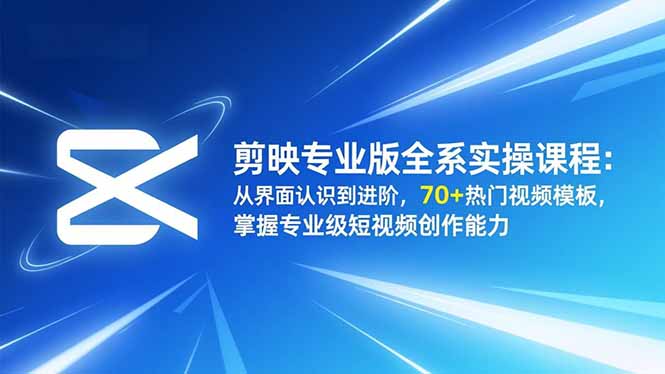 剪映专业版全系实操课程：从界面认识到进阶，70+热门视频模板，掌握专业级短视频创作能力-自媒小站网创副业站