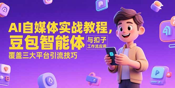 AI自媒体实战教程，豆包智能体与扣子工作流应用，覆盖三大平台引流技巧-自媒小站网创副业站