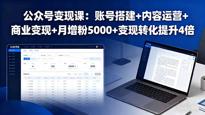公众号变现课：账号搭建+内容运营+商业变现+月增粉5000+变现转化提升4倍-自媒小站网创副业站