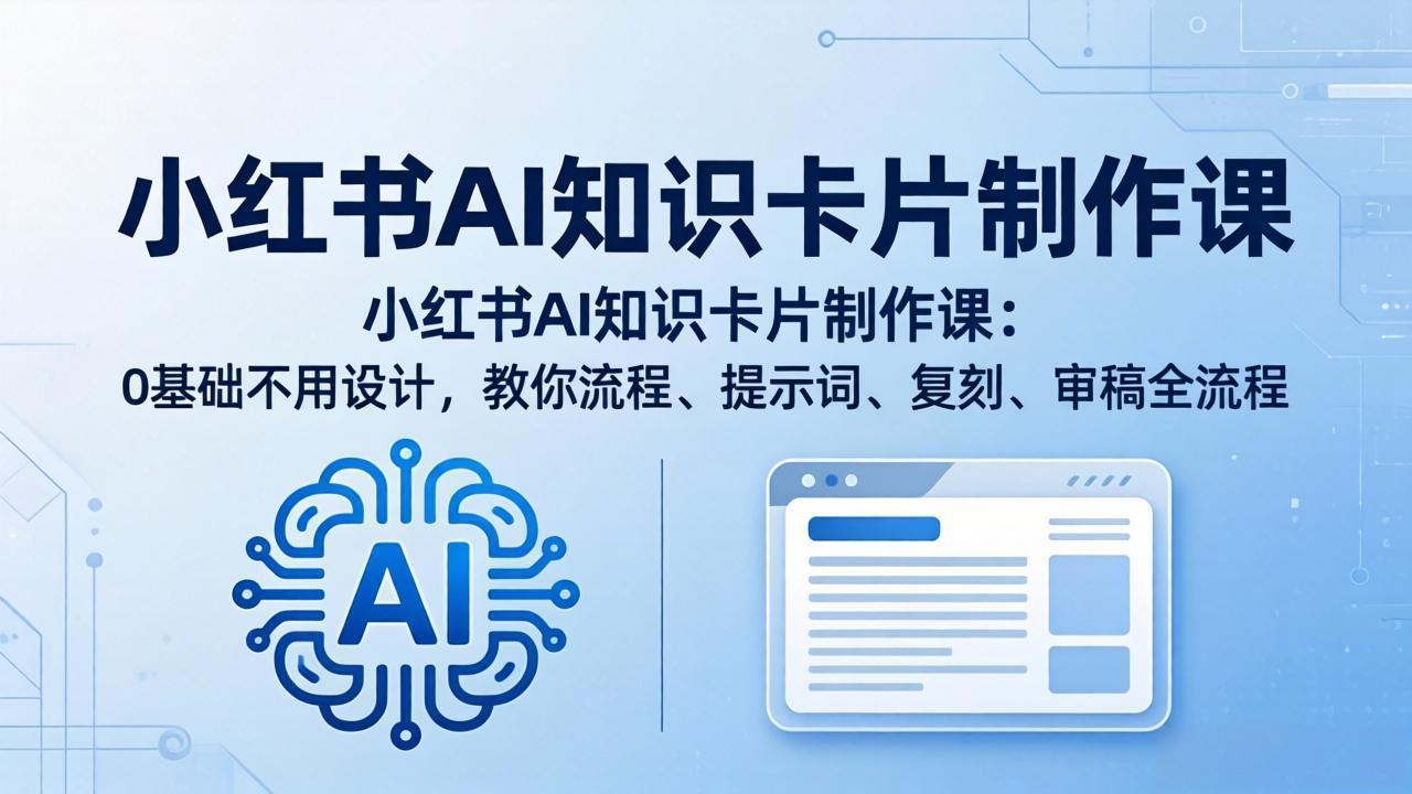 小红书AI知识卡片制作课：0基础不用设计，教你流程、提示词、复刻、审稿全流程-自媒小站网创副业站