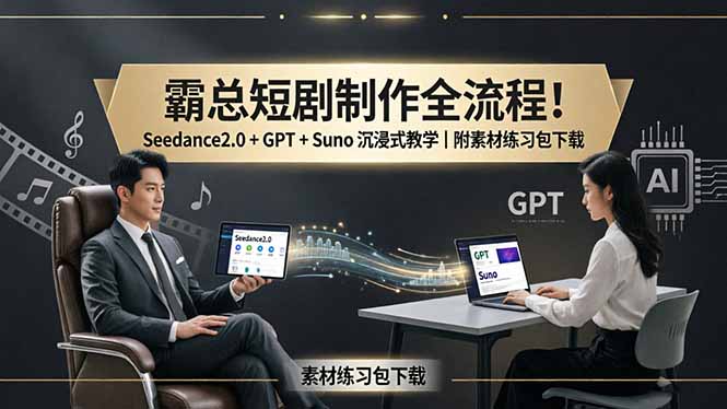 霸总短剧制作全流程！Seedance2.0 + GPT + Suno 沉浸式教学｜附素材练习包下载-自媒小站网创副业站