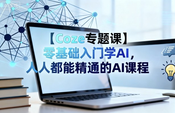 【Coze专题课】零基础入门学AI，人人都能精通的AI课程-自媒小站网创副业站